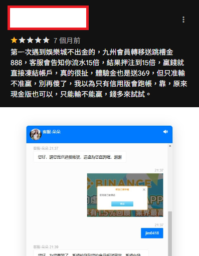 tu 娛樂城評價 - 第一次遇到娛樂城不出金的，九州會員轉移送跳槽金888，客服會告知你流水15倍，結果押注到15倍，贏錢就直接凍結帳戶，真的很扯，體驗金也是送369，但只准輸不准贏，別再傻了，我以為只有信用版會跑帳，靠，原來現金版也可以，只能輸不能贏，錢多來試試。
